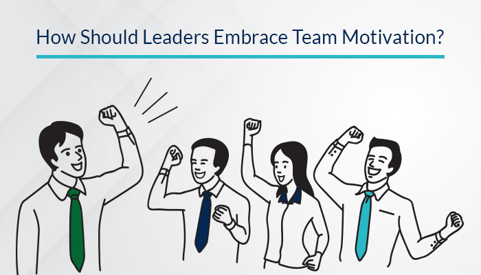 How Should Leaders Embrace Team Motivation?
